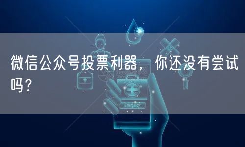 微信公众号投票利器，你还没有尝试吗？