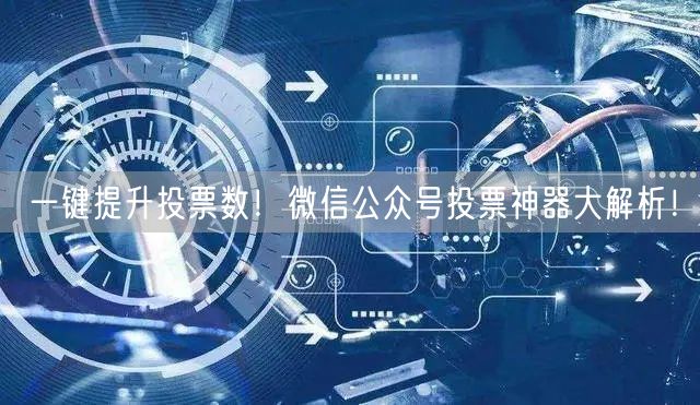 一键提升投票数！微信公众号投票神器大解析！