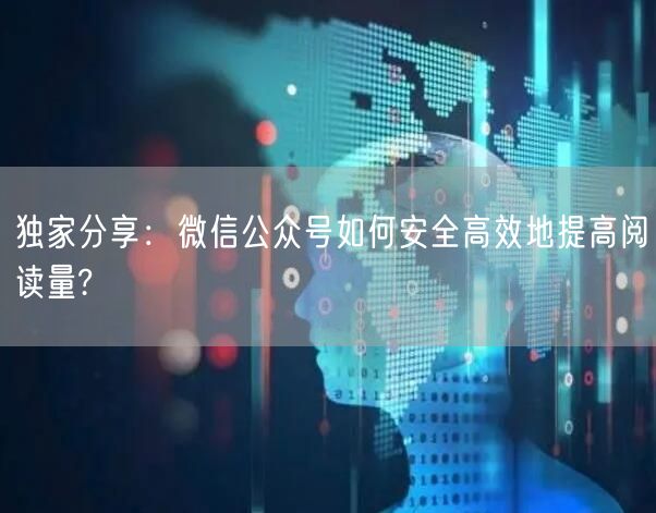 独家分享：微信公众号如何安全高效地提高阅读量?
