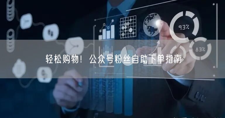 轻松购物！公众号粉丝自助下单指南