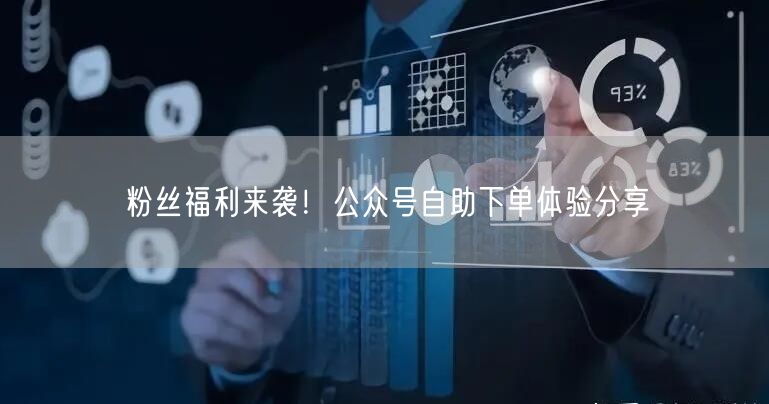 粉丝福利来袭！公众号自助下单体验分享