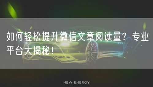 如何轻松提升微信文章阅读量？专业平台大揭秘！