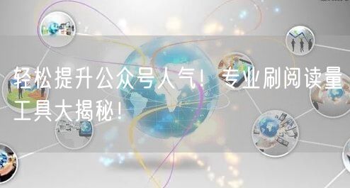 轻松提升公众号人气！专业刷阅读量工具大揭秘！