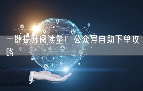 一键提升阅读量！公众号自助下单攻略