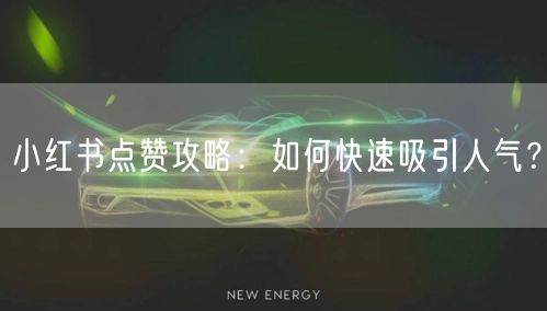 小红书点赞攻略：如何快速吸引人气？