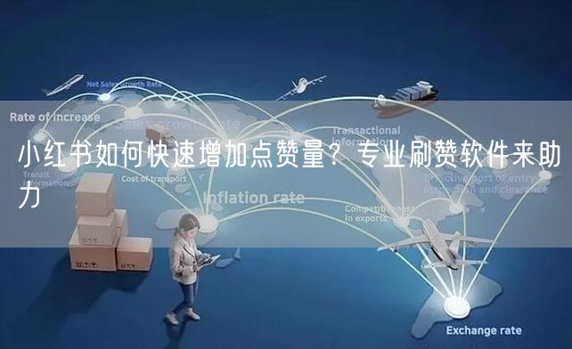 小红书如何快速增加点赞量？专业刷赞软件来助力