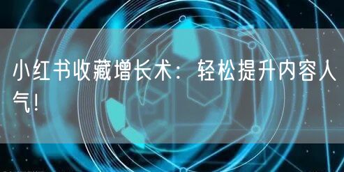 小红书收藏增长术：轻松提升内容人气！