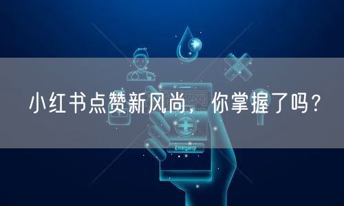 小红书点赞新风尚，你掌握了吗？