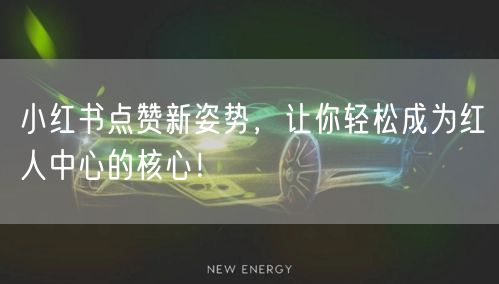 小红书点赞新姿势，让你轻松成为红人中心的核心！