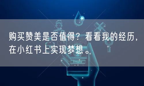 购买赞美是否值得？看看我的经历，在小红书上实现梦想。