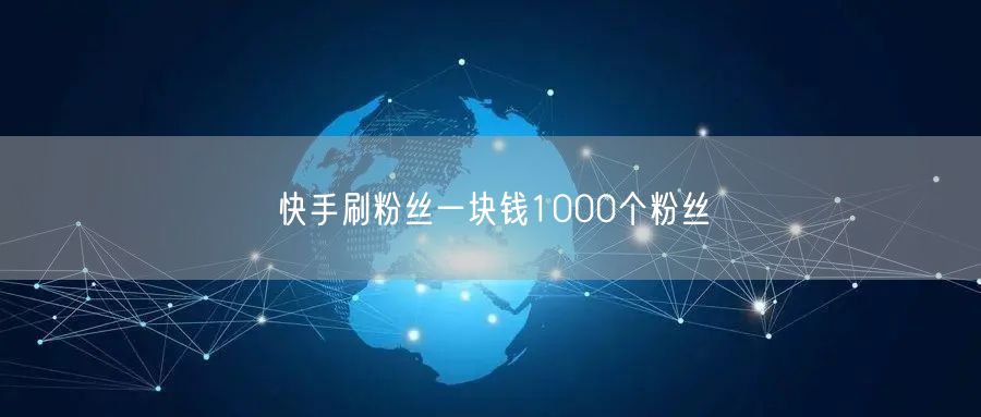 快手刷粉丝一块钱1000个粉丝