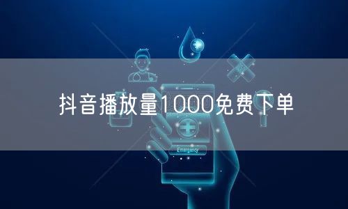 抖音播放量1000免费下单
