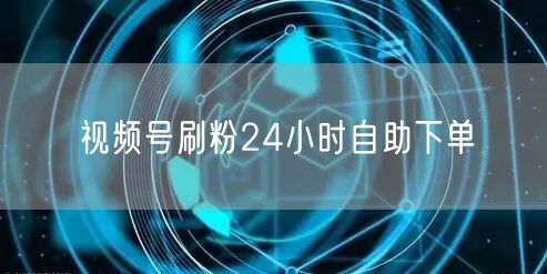视频号刷粉24小时自助下单