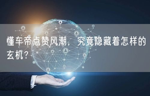 懂车帝点赞风潮，究竟隐藏着怎样的玄机？