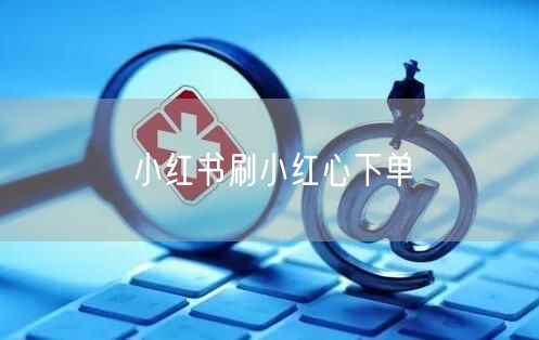 小红书刷小红心下单