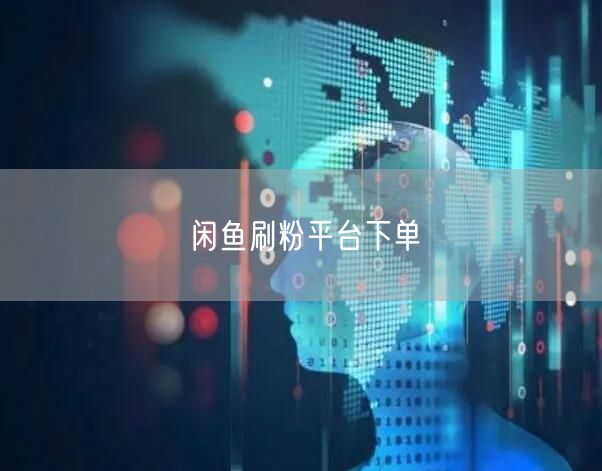 闲鱼刷粉平台下单