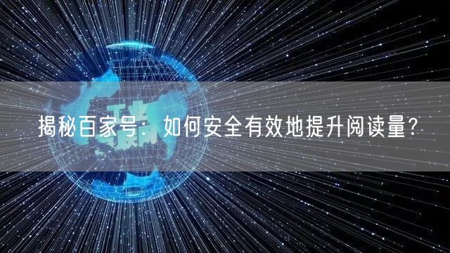 揭秘百家号：如何安全有效地提升阅读量？