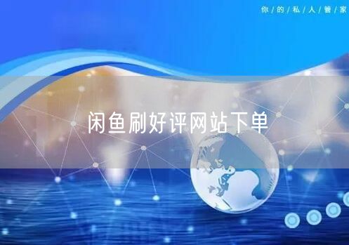 闲鱼刷好评网站下单