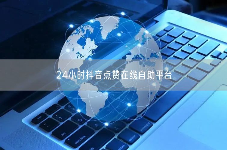 24小时抖音点赞在线自助平台
