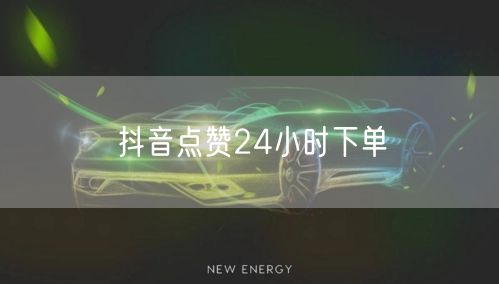 抖音点赞24小时下单