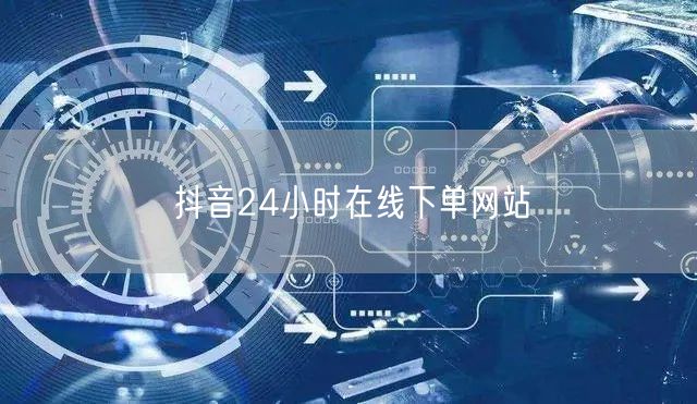抖音24小时在线下单网站