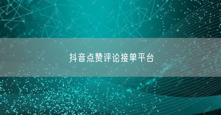 抖音点赞评论接单平台