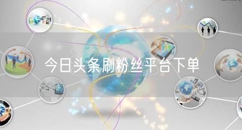 今日头条刷粉丝平台下单