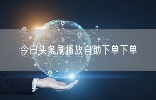今日头条刷播放自助下单下单