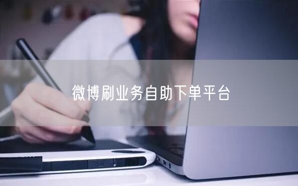 微博刷业务自助下单平台