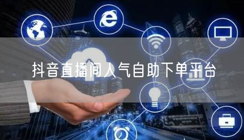 抖音直播间人气自助下单平台