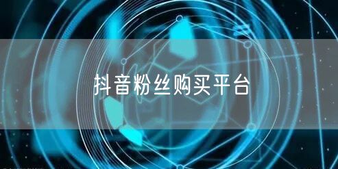 抖音粉丝购买平台