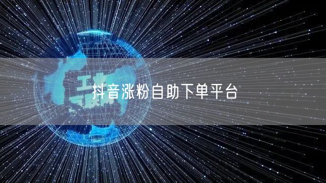 抖音涨粉自助下单平台
