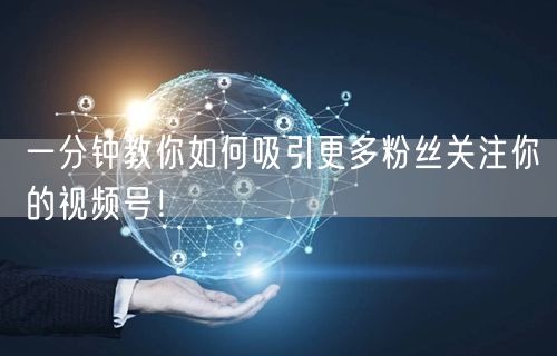 一分钟教你如何吸引更多粉丝关注你的视频号！