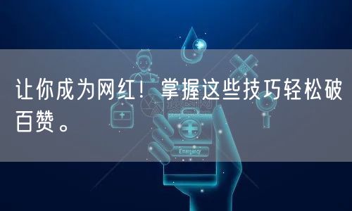 让你成为网红！掌握这些技巧轻松破百赞。