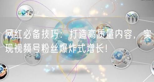 网红必备技巧：打造高质量内容，实现视频号粉丝爆炸式增长！