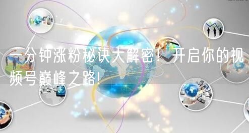 一分钟涨粉秘诀大解密！开启你的视频号巅峰之路!