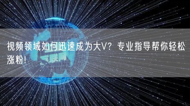 视频领域如何迅速成为大V？专业指导帮你轻松涨粉!