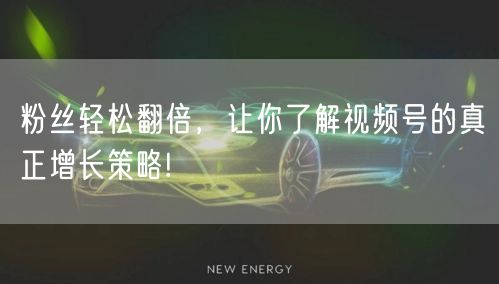 粉丝轻松翻倍，让你了解视频号的真正增长策略!