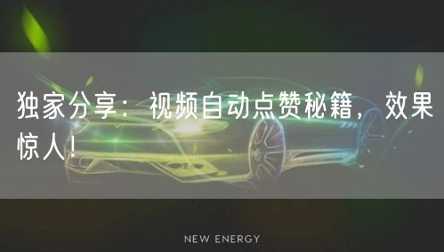 独家分享：视频自动点赞秘籍，效果惊人！