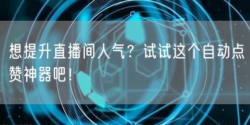 想提升直播间人气？试试这个自动点赞神器吧！