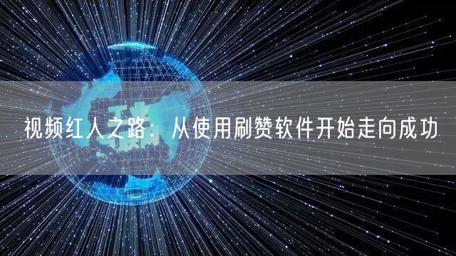 视频红人之路：从使用刷赞软件开始走向成功