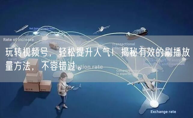 玩转视频号，轻松提升人气！揭秘有效的刷播
