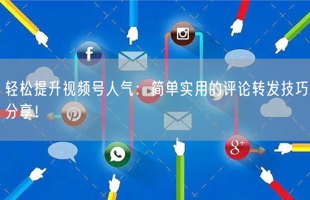 轻松提升视频号人气：简单实用的评论转发技巧分享！