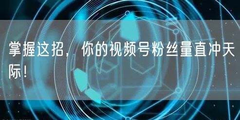掌握这招，你的视频号粉丝量直冲天际！