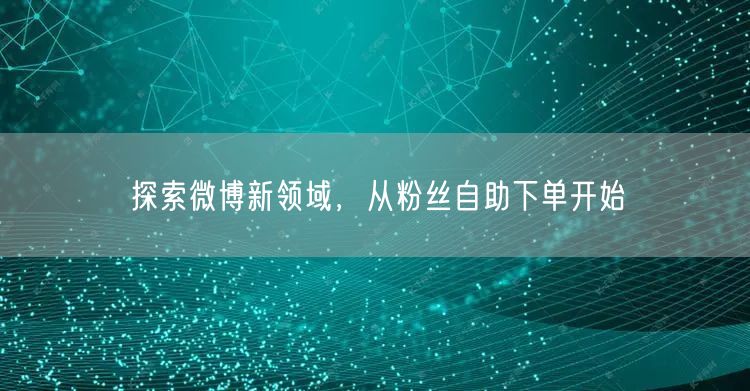 探索微博新领域，从粉丝自助下单开始