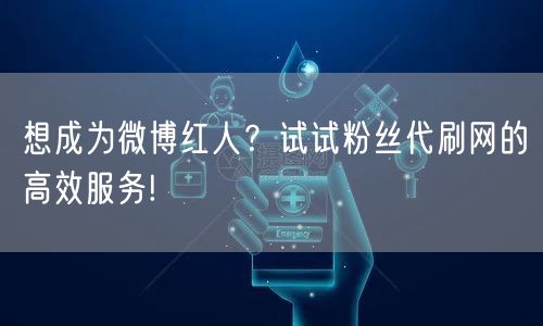 想成为微博红人？试试粉丝代刷网的高效服务!