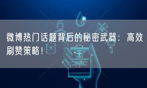 微博热门话题背后的秘密武器：高效刷赞策略！