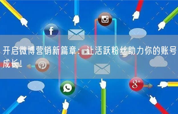 开启微博营销新篇章：让活跃粉丝助力你的账