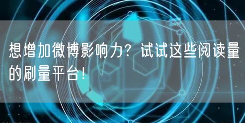 想增加微博影响力？试试这些阅读量的刷量平台！