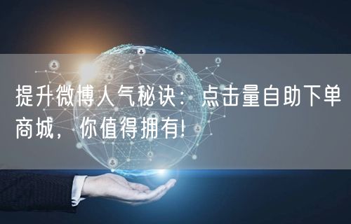 提升微博人气秘诀：点击量自助下单商城，你